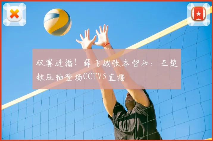 双赛连播！薛飞战张本智和，王楚钦压轴登场CCTV5直播