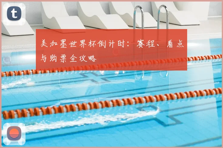美加墨世界杯倒计时：赛程、看点与购票全攻略
