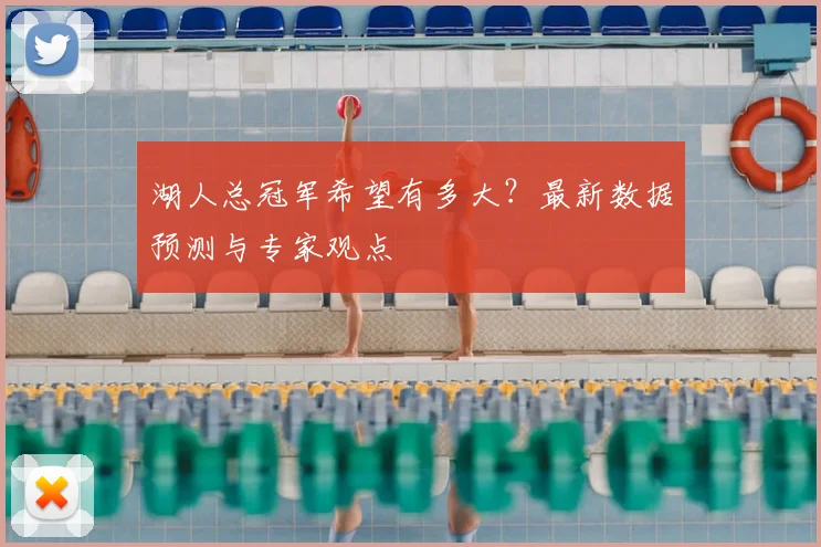 湖人总冠军希望有多大？最新数据预测与专家观点