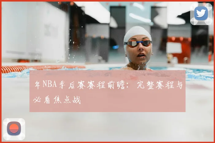 年NBA季后赛赛程前瞻：完整赛程与必看焦点战
