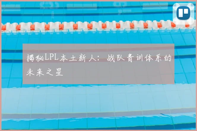 揭秘LPL本土新人：战队青训体系的未来之星