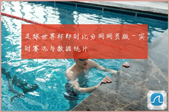 足球世界杯即时比分网网页版 - 实时赛况与数据统计