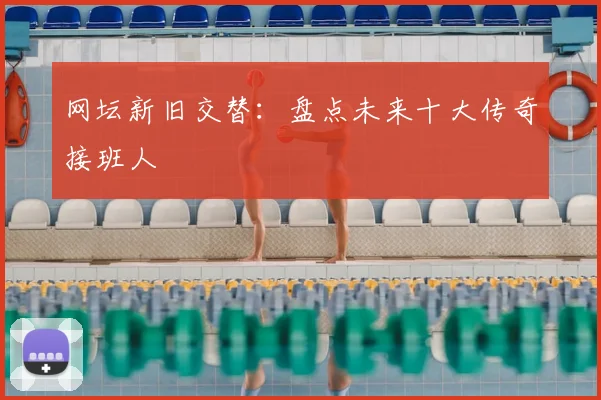 网坛新旧交替：盘点未来十大传奇接班人