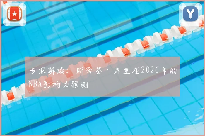 专家解读：斯蒂芬·库里在2026年的NBA影响力预测