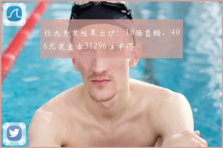 任九开奖结果出炉：10场首赔，406元奖金由31296注中得