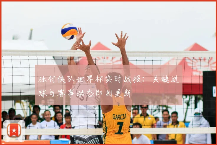 独行侠队世界杯实时战报:关键进球与赛事动态即刻更新