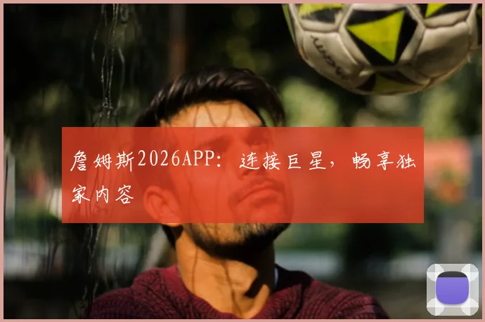 詹姆斯2026APP：连接巨星，畅享独家内容