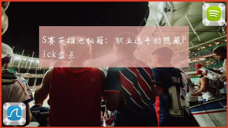 S赛英雄池秘籍：职业选手的隐藏Pick盘点