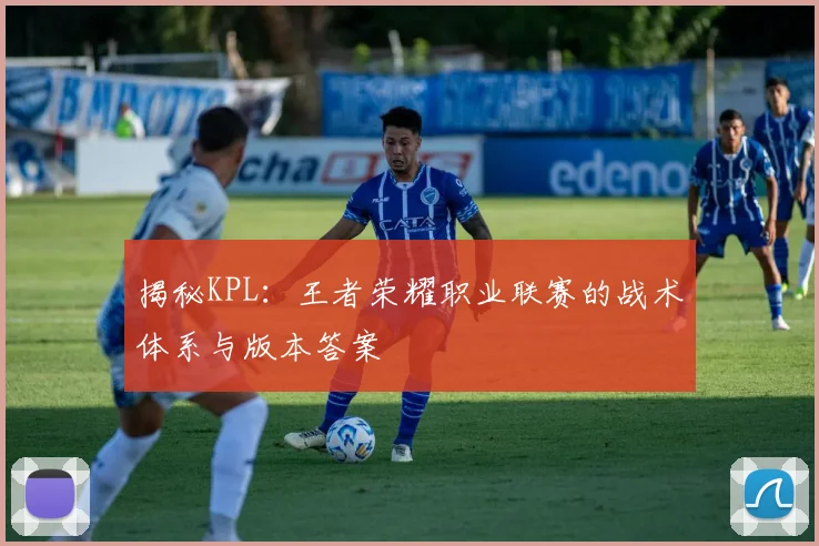 揭秘KPL：王者荣耀职业联赛的战术体系与版本答案