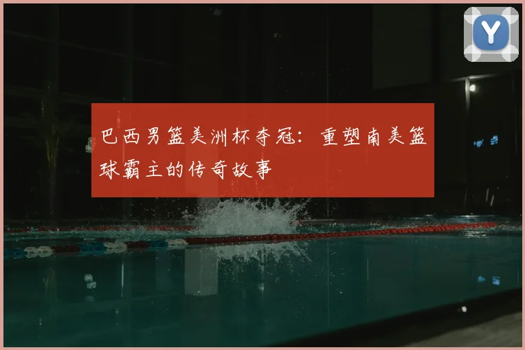 巴西男篮美洲杯夺冠:重塑南美篮球霸主的传奇故事