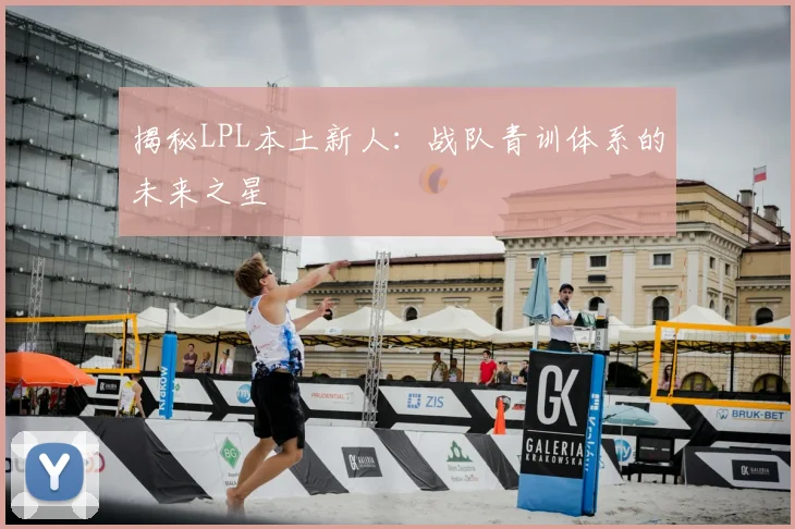 揭秘LPL本土新人：战队青训体系的未来之星
